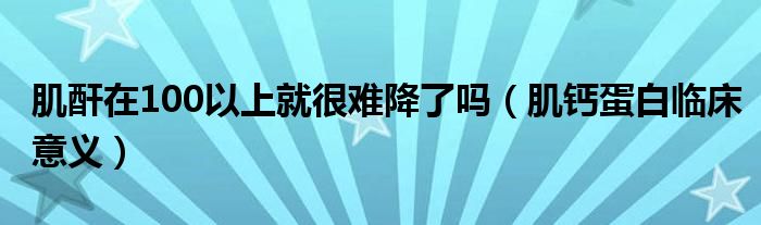 肌酐在100以上就很難降了嗎（肌鈣蛋白臨床意義）