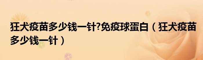 狂犬疫苗多少錢一針?免疫球蛋白（狂犬疫苗多少錢一針）