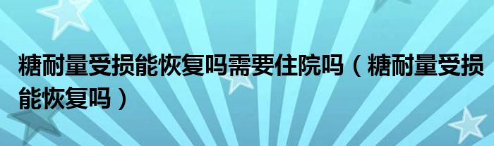 糖耐量受損能恢復(fù)嗎需要住院?jiǎn)幔ㄌ悄土渴軗p能恢復(fù)嗎）