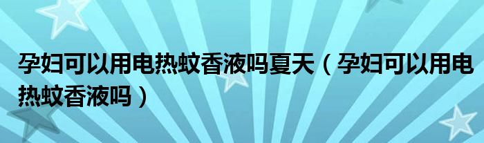 孕婦可以用電熱蚊香液?jiǎn)嵯奶欤ㄔ袐D可以用電熱蚊香液?jiǎn)幔? /></span>
		<span id=