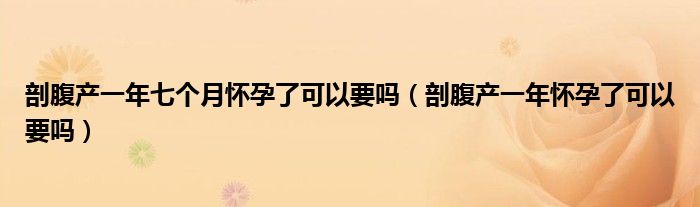 剖腹產(chǎn)一年七個(gè)月懷孕了可以要嗎（剖腹產(chǎn)一年懷孕了可以要嗎）