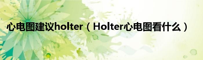 心電圖建議holter（Holter心電圖看什么）