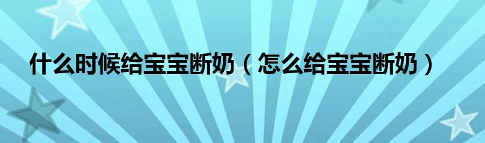 什么時(shí)候給寶寶斷奶（怎么給寶寶斷奶）