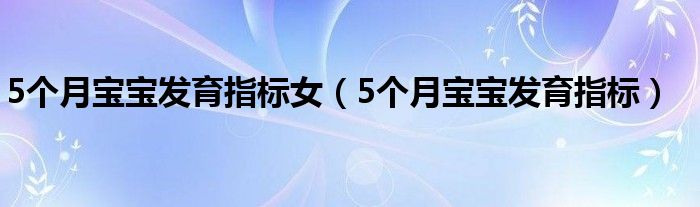 5個月寶寶發(fā)育指標(biāo)女（5個月寶寶發(fā)育指標(biāo)）