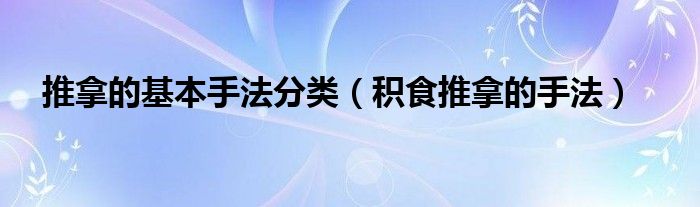 推拿的基本手法分類(lèi)（積食推拿的手法）