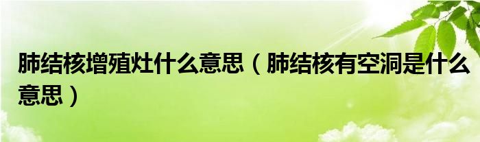 肺結(jié)核增殖灶什么意思（肺結(jié)核有空洞是什么意思）