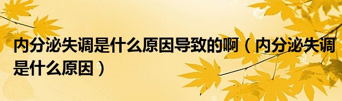 內(nèi)分泌失調(diào)是什么原因?qū)е碌陌。▋?nèi)分泌失調(diào)是什么原因）