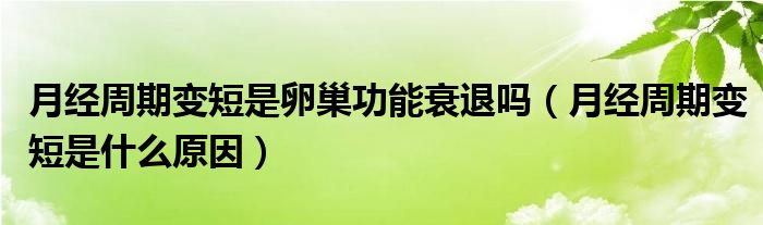 月經周期變短是卵巢功能衰退嗎（月經周期變短是什么原因）