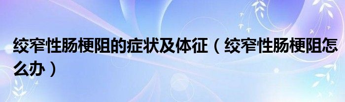 絞窄性腸梗阻的癥狀及體征（絞窄性腸梗阻怎么辦）