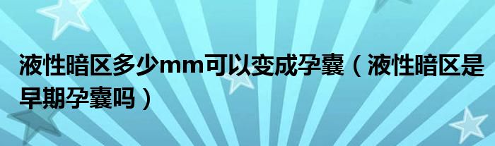 液性暗區(qū)多少mm可以變成孕囊（液性暗區(qū)是早期孕囊嗎）