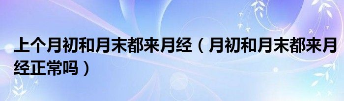 上個(gè)月初和月末都來(lái)月經(jīng)（月初和月末都來(lái)月經(jīng)正常嗎）