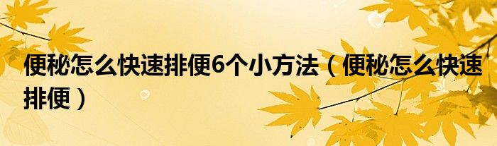 便秘怎么快速排便6個小方法（便秘怎么快速排便）