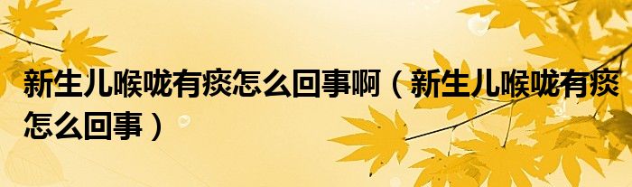 新生兒喉嚨有痰怎么回事?。ㄐ律鷥汉韲涤刑翟趺椿厥拢? /></span>
		<span id=