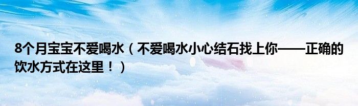 8個月寶寶不愛喝水（不愛喝水小心結石找上你——正確的飲水方式在這里！）