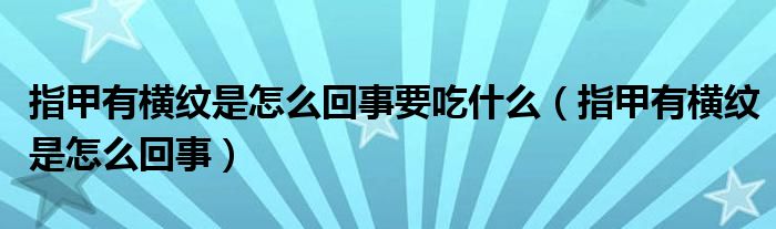 指甲有橫紋是怎么回事要吃什么（指甲有橫紋是怎么回事）