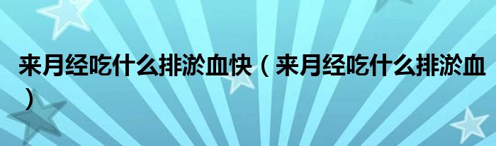 來(lái)月經(jīng)吃什么排淤血快（來(lái)月經(jīng)吃什么排淤血）