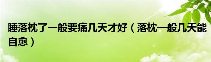 睡落枕了一般要痛幾天才好（落枕一般幾天能自愈）