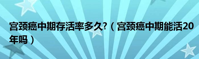 宮頸癌中期存活率多久?（宮頸癌中期能活20年嗎）