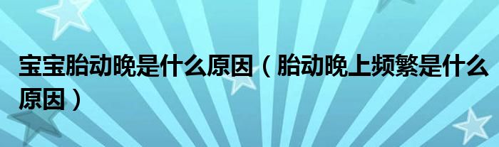 寶寶胎動(dòng)晚是什么原因（胎動(dòng)晚上頻繁是什么原因）