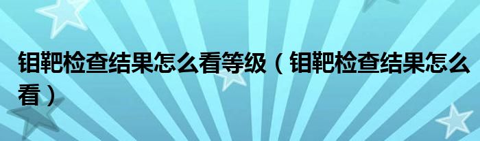 鉬靶檢查結(jié)果怎么看等級(jí)（鉬靶檢查結(jié)果怎么看）