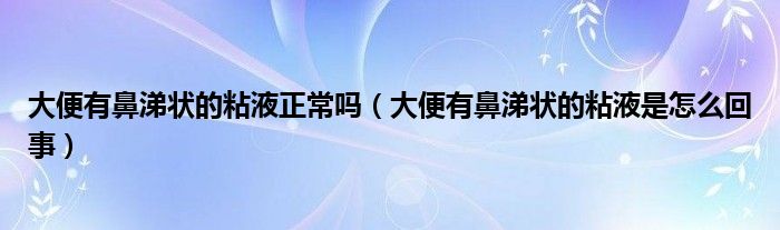 大便有鼻涕狀的粘液正常嗎（大便有鼻涕狀的粘液是怎么回事）