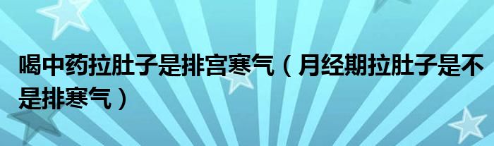 喝中藥拉肚子是排宮寒氣（月經(jīng)期拉肚子是不是排寒氣）