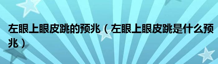 左眼上眼皮跳的預(yù)兆（左眼上眼皮跳是什么預(yù)兆）