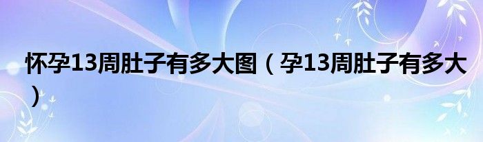 懷孕13周肚子有多大圖（孕13周肚子有多大）