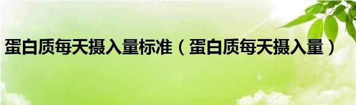 蛋白質(zhì)每天攝入量標準（蛋白質(zhì)每天攝入量）