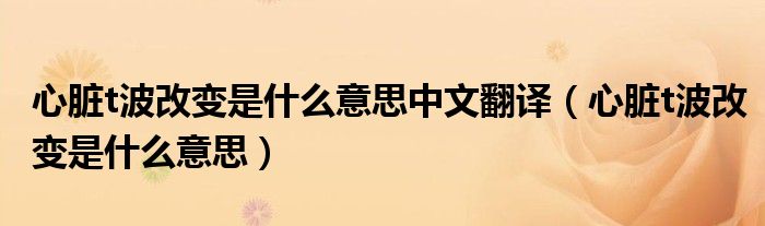 心臟t波改變是什么意思中文翻譯（心臟t波改變是什么意思）