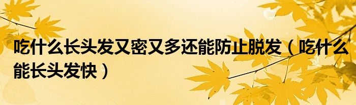 吃什么長頭發(fā)又密又多還能防止脫發(fā)（吃什么能長頭發(fā)快）