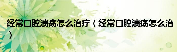 經(jīng)常口腔潰瘍?cè)趺粗委煟ń?jīng)?？谇粷?cè)趺粗危? /></span>
		<span id=