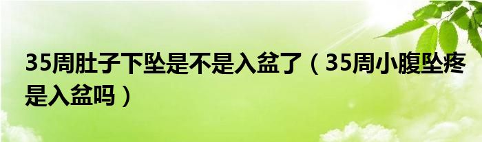 35周肚子下墜是不是入盆了（35周小腹墜疼是入盆嗎）