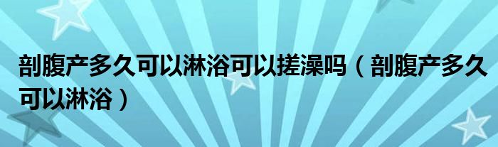 剖腹產多久可以淋浴可以搓澡嗎（剖腹產多久可以淋浴）