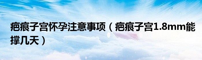 疤痕子宮懷孕注意事項（疤痕子宮1.8mm能撐幾天）