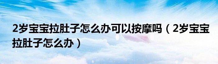 2歲寶寶拉肚子怎么辦可以按摩嗎（2歲寶寶拉肚子怎么辦）