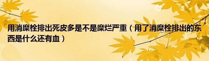 用消糜栓排出死皮多是不是糜爛嚴重（用了消糜栓排出的東西是什么還有血）