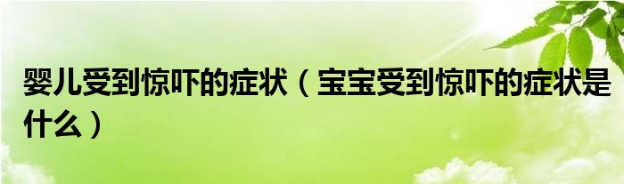 嬰兒受到驚嚇的癥狀（寶寶受到驚嚇的癥狀是什么）