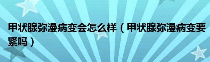 甲狀腺?gòu)浡∽儠?huì)怎么樣（甲狀腺?gòu)浡∽円o嗎）