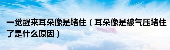 一覺醒來耳朵像是堵?。ǘ湎袷潜粴鈮憾伦×耸鞘裁丛颍? /></span>
		<span id=