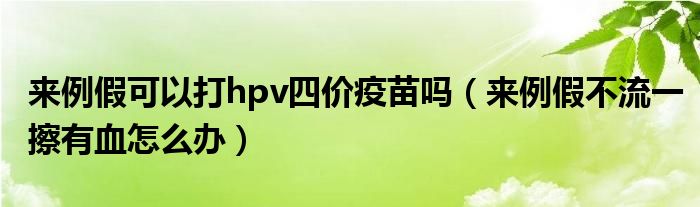 來例假可以打hpv四價疫苗嗎（來例假不流一擦有血怎么辦）