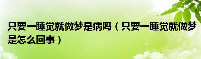 只要一睡覺就做夢是病嗎（只要一睡覺就做夢是怎么回事）