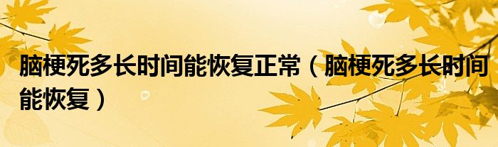 腦梗死多長時間能恢復正常（腦梗死多長時間能恢復）