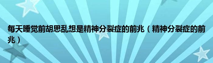 每天睡覺前胡思亂想是精神分裂癥的前兆（精神分裂癥的前兆）