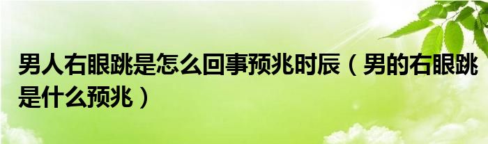 男人右眼跳是怎么回事預(yù)兆時(shí)辰（男的右眼跳是什么預(yù)兆）