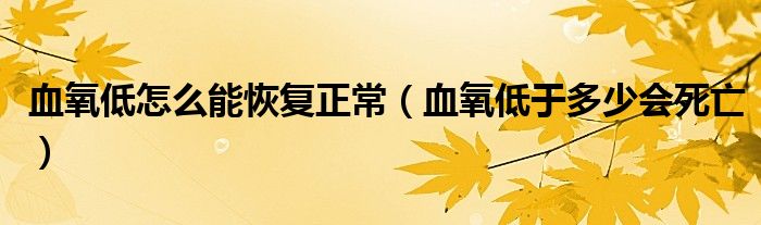 血氧低怎么能恢復正常（血氧低于多少會死亡）