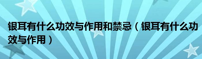 銀耳有什么功效與作用和禁忌（銀耳有什么功效與作用）