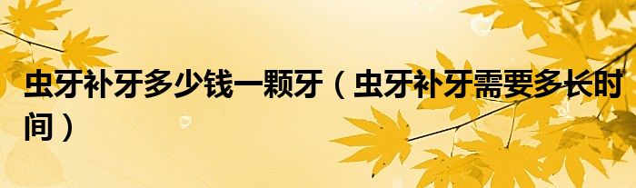 蟲(chóng)牙補(bǔ)牙多少錢(qián)一顆牙（蟲(chóng)牙補(bǔ)牙需要多長(zhǎng)時(shí)間）