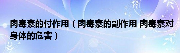 肉毒素的付作用（肉毒素的副作用 肉毒素對身體的危害）