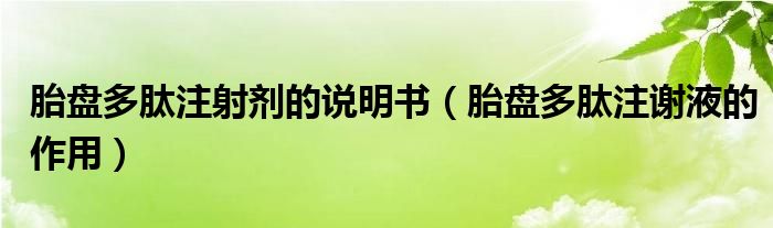 胎盤多肽注射劑的說明書（胎盤多肽注謝液的作用）